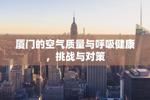 厦门的空气质量与呼吸健康，挑战与对策
