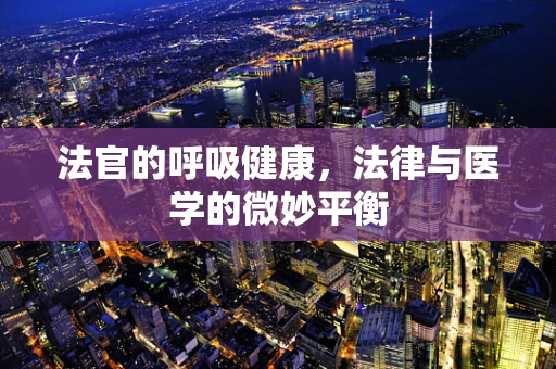 法官的呼吸健康，法律与医学的微妙平衡