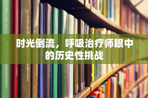 时光倒流，呼吸治疗师眼中的历史性挑战