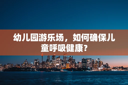 幼儿园游乐场，如何确保儿童呼吸健康？