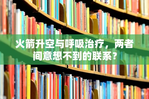 火箭升空与呼吸治疗，两者间意想不到的联系？