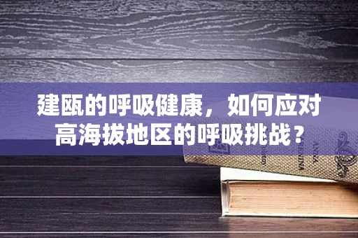 建瓯的呼吸健康，如何应对高海拔地区的呼吸挑战？