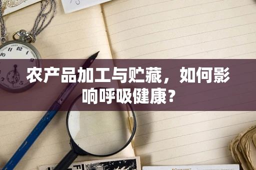 农产品加工与贮藏，如何影响呼吸健康？