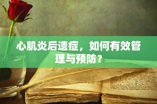 心肌炎后遗症，如何有效管理与预防？