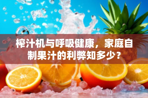 榨汁机与呼吸健康，家庭自制果汁的利弊知多少？