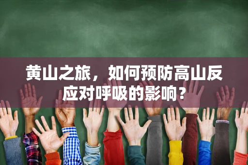 黄山之旅，如何预防高山反应对呼吸的影响？