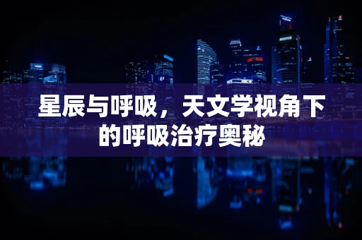 星辰与呼吸，天文学视角下的呼吸治疗奥秘