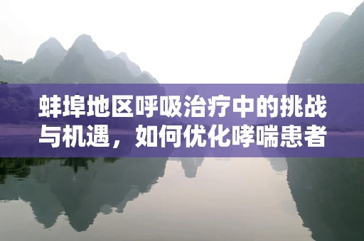 蚌埠地区呼吸治疗中的挑战与机遇，如何优化哮喘患者的长期管理？