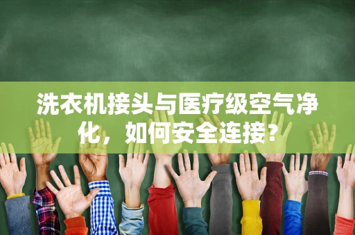 洗衣机接头与医疗级空气净化，如何安全连接？