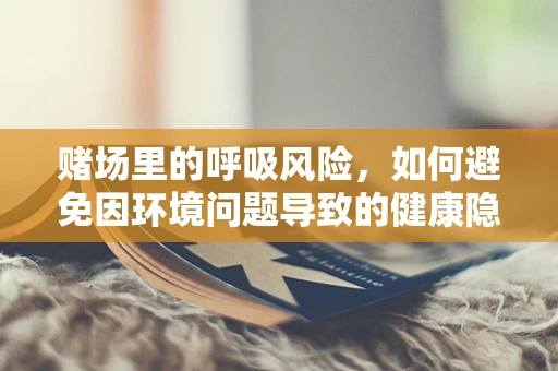 赌场里的呼吸风险，如何避免因环境问题导致的健康隐患？