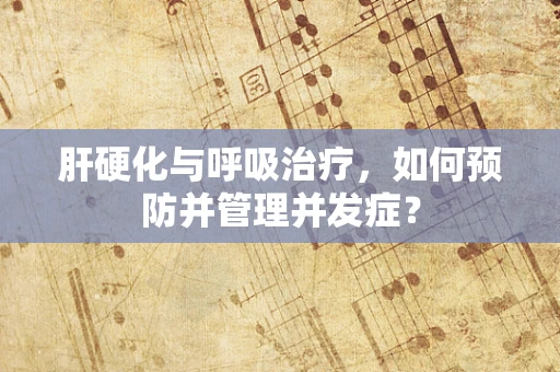 肝硬化与呼吸治疗，如何预防并管理并发症？