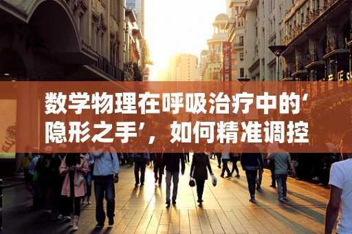 数学物理在呼吸治疗中的‘隐形之手’，如何精准调控呼吸参数？