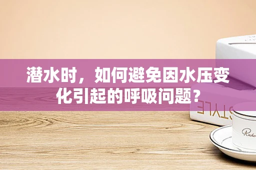 潜水时，如何避免因水压变化引起的呼吸问题？