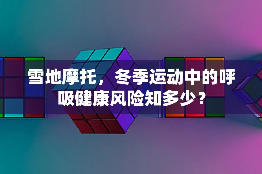 雪地摩托，冬季运动中的呼吸健康风险知多少？