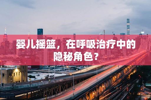 婴儿摇篮，在呼吸治疗中的隐秘角色？
