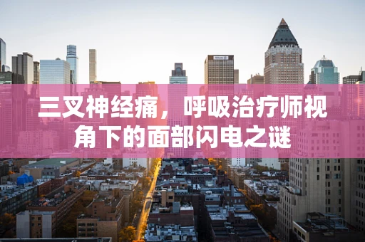 三叉神经痛，呼吸治疗师视角下的面部闪电之谜