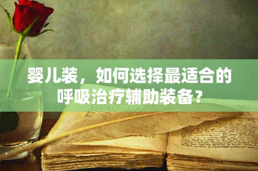 婴儿装，如何选择最适合的呼吸治疗辅助装备？