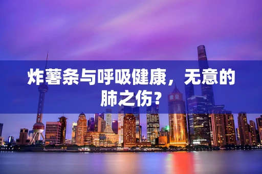 炸薯条与呼吸健康，无意的肺之伤？