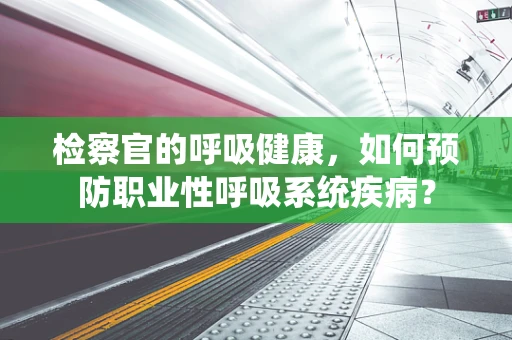 检察官的呼吸健康，如何预防职业性呼吸系统疾病？