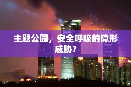 主题公园，安全呼吸的隐形威胁？