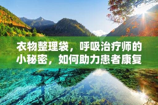 衣物整理袋，呼吸治疗师的小秘密，如何助力患者康复？
