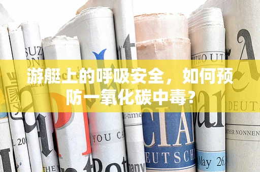 游艇上的呼吸安全，如何预防一氧化碳中毒？