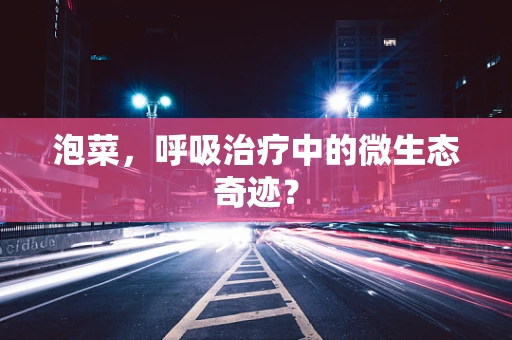 泡菜，呼吸治疗中的微生态奇迹？