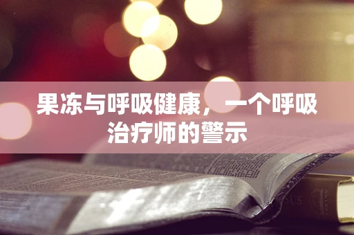 果冻与呼吸健康，一个呼吸治疗师的警示