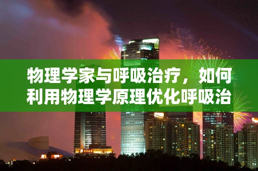 物理学家与呼吸治疗，如何利用物理学原理优化呼吸治疗？