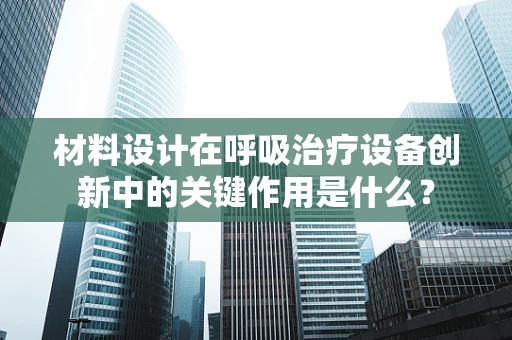 材料设计在呼吸治疗设备创新中的关键作用是什么？