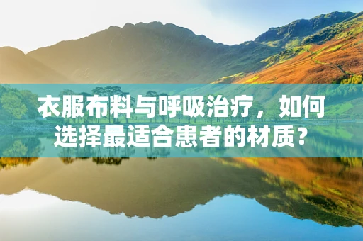 衣服布料与呼吸治疗，如何选择最适合患者的材质？