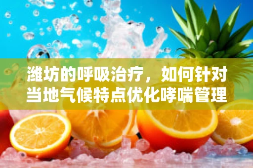 潍坊的呼吸治疗，如何针对当地气候特点优化哮喘管理？