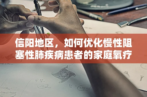 信阳地区，如何优化慢性阻塞性肺疾病患者的家庭氧疗方案？