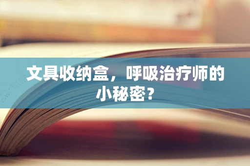 文具收纳盒，呼吸治疗师的小秘密？