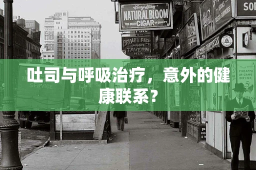 吐司与呼吸治疗，意外的健康联系？
