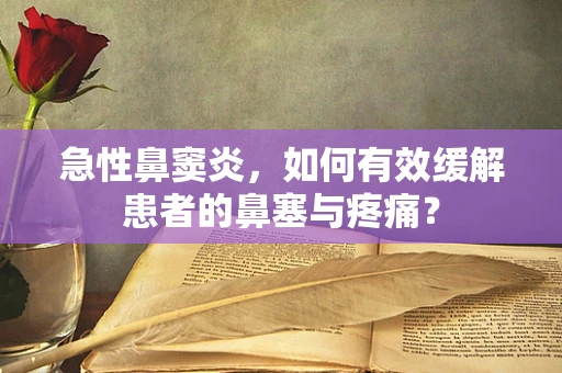 急性鼻窦炎，如何有效缓解患者的鼻塞与疼痛？