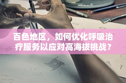 百色地区，如何优化呼吸治疗服务以应对高海拔挑战？