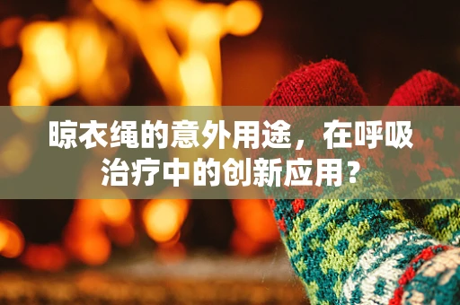 晾衣绳的意外用途，在呼吸治疗中的创新应用？