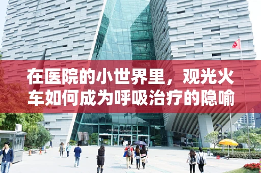 在医院的小世界里，观光火车如何成为呼吸治疗的隐喻？