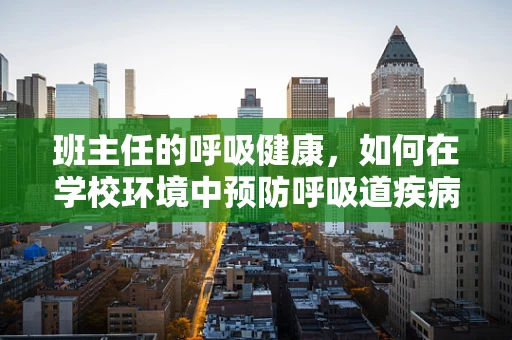 班主任的呼吸健康，如何在学校环境中预防呼吸道疾病？