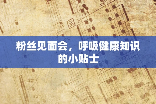 粉丝见面会，呼吸健康知识的小贴士