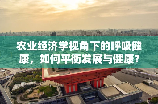 农业经济学视角下的呼吸健康，如何平衡发展与健康？
