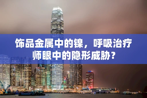 饰品金属中的镍，呼吸治疗师眼中的隐形威胁？