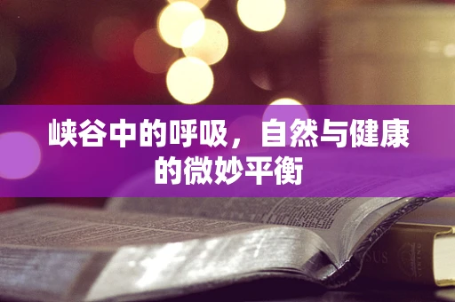 峡谷中的呼吸，自然与健康的微妙平衡