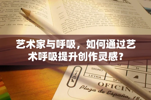 艺术家与呼吸，如何通过艺术呼吸提升创作灵感？