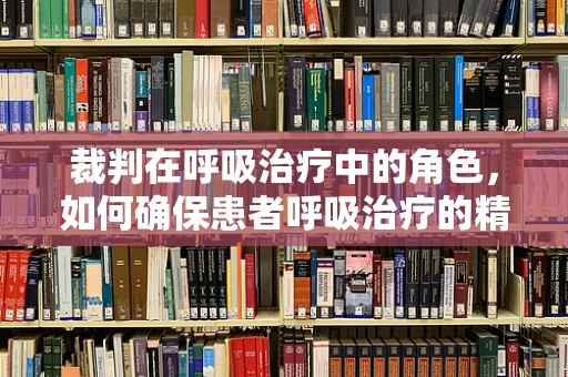裁判在呼吸治疗中的角色，如何确保患者呼吸治疗的精准执行？