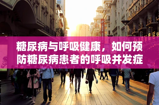 糖尿病与呼吸健康，如何预防糖尿病患者的呼吸并发症？