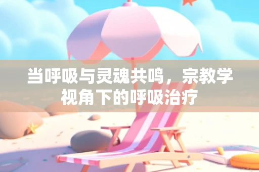 当呼吸与灵魂共鸣，宗教学视角下的呼吸治疗