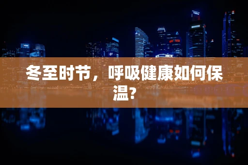 冬至时节，呼吸健康如何保温?