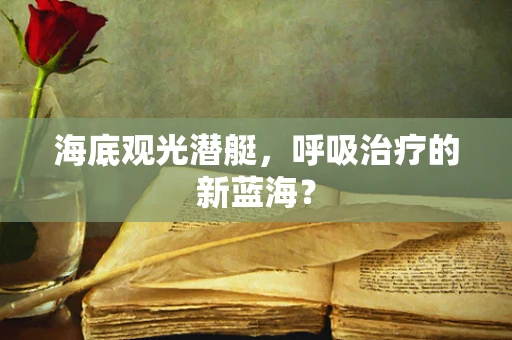 海底观光潜艇，呼吸治疗的新蓝海？